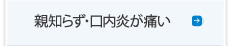 親知らず・口内炎が痛い：歯科口腔外科