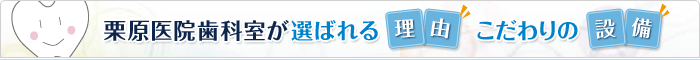 栗原医院歯科室が選ばれる理由・こだわりの設備